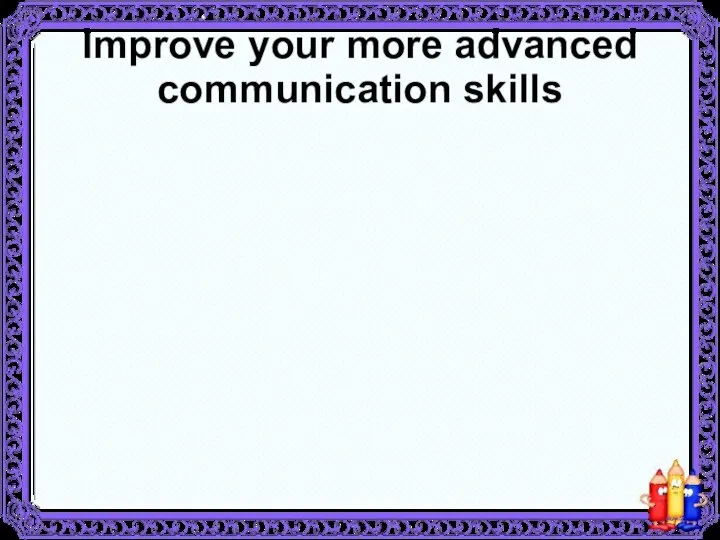 Improve your more advanced communication skills