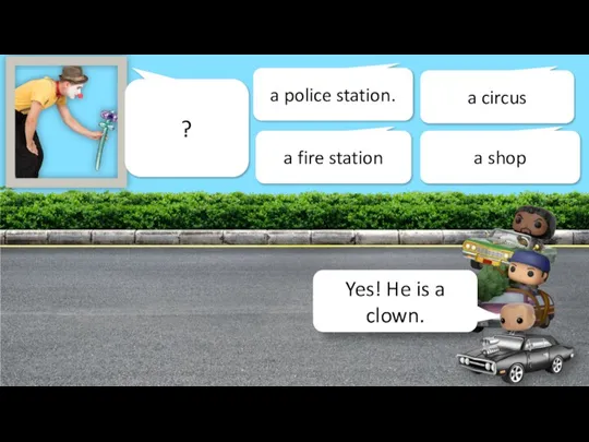 Let’s start! ? a police station. a shop a circus a fire