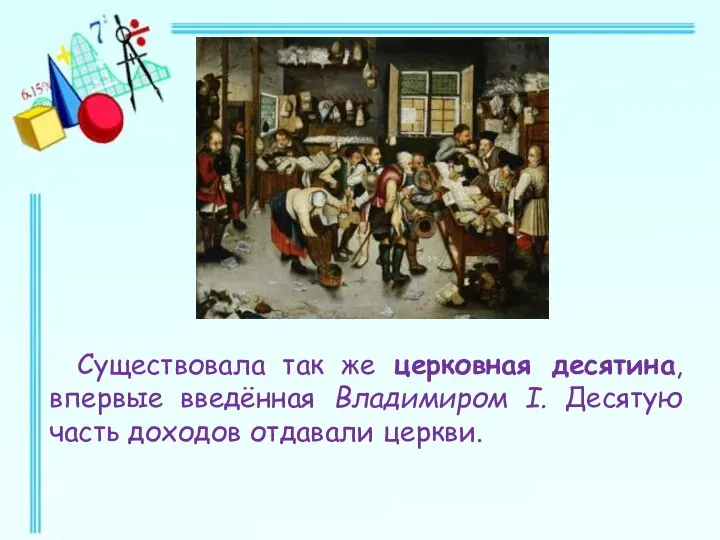 Существовала так же церковная десятина, впервые введённая Владимиром I. Десятую часть доходов отдавали церкви.