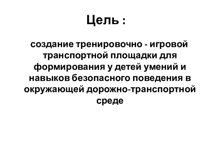 Цель : создание тренировочно - игровой транспортной площадки для формирования у детей