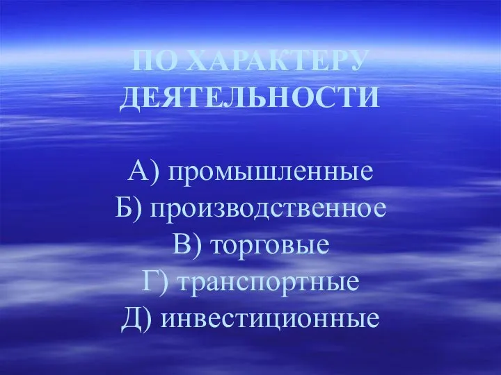 ПО ХАРАКТЕРУ ДЕЯТЕЛЬНОСТИ А) промышленные Б) производственное В) торговые Г) транспортные Д) инвестиционные