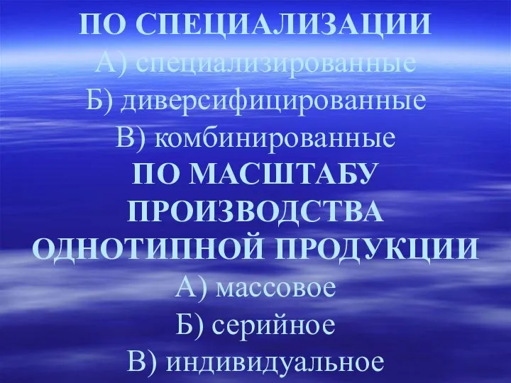 ПО СПЕЦИАЛИЗАЦИИ А) специализированные Б) диверсифицированные В) комбинированные ПО МАСШТАБУ ПРОИЗВОДСТВА ОДНОТИПНОЙ