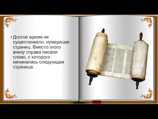 Долгое время не существовало, нумерации страниц. Вместо этого внизу справа писали слово,