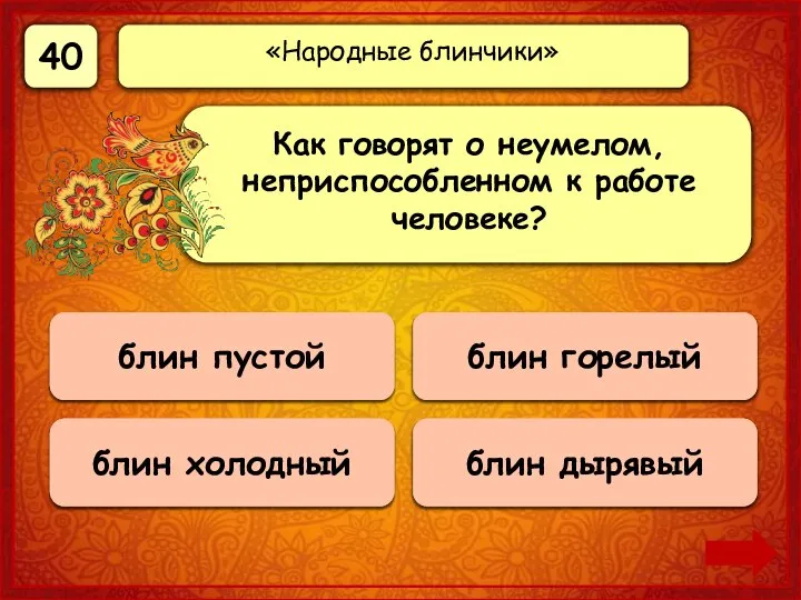 40 Верно! 40 баллов блин горелый 0 баллов блин холодный 0 баллов