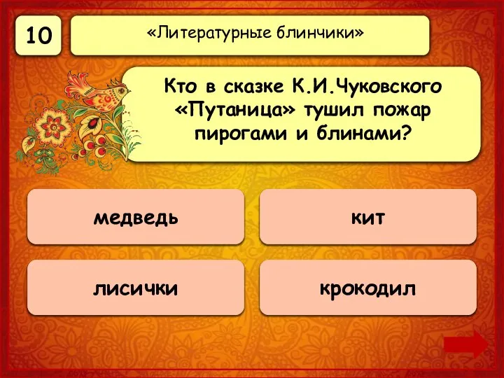 10 Верно! 10 баллов крокодил 0 баллов лисички 0 баллов медведь 0 баллов кит