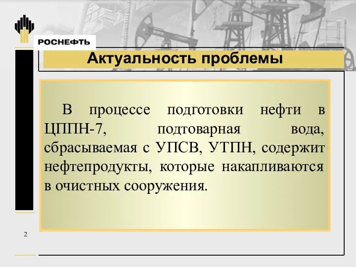 Актуальность проблемы 2 В процессе подготовки нефти в ЦППН-7, подтоварная вода, сбрасываемая