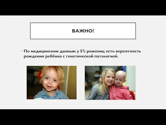 ВАЖНО! По медицинским данным у 5% рожениц есть вероятность рождения ребёнка с генетической патологией.