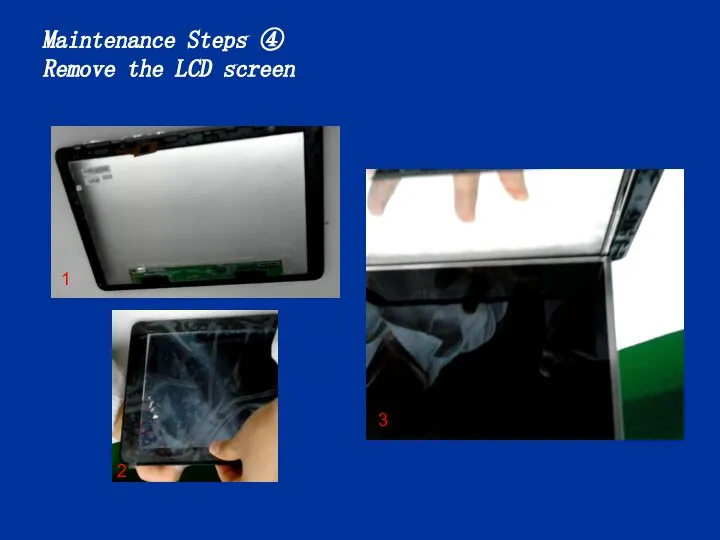Maintenance Steps ④ Remove the LCD screen 1 3 2