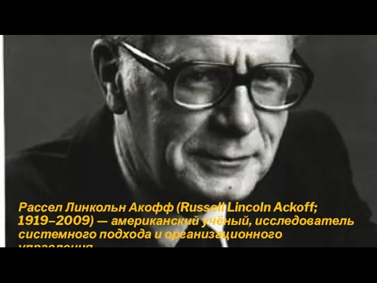Рассел Линкольн Акофф (Russell Lincoln Ackoff; 1919–2009) — американский учёный, исследователь системного подхода и организационного управления.