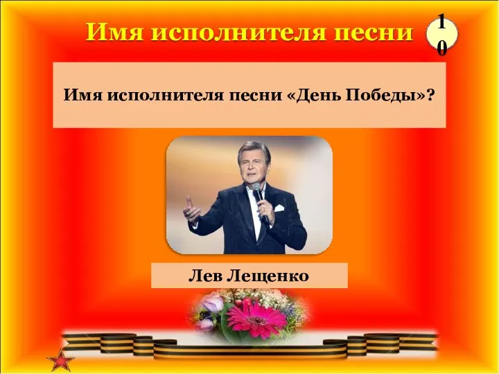 Лев Лещенко Имя исполнителя песни «День Победы»? Имя исполнителя песни 10