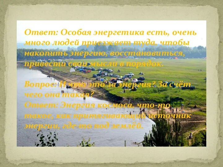 Ответ: Особая энергетика есть, очень много людей приезжает туда, чтобы накопить энергию,