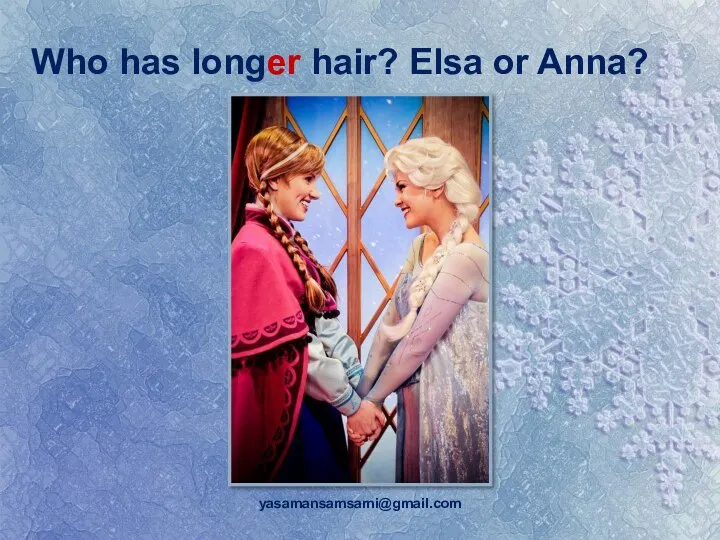 yasamansamsami@gmail.com Who has longer hair? Elsa or Anna?