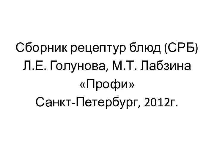 Сборник рецептур блюд (СРБ) Л.Е. Голунова, М.Т. Лабзина «Профи» Санкт-Петербург, 2012г.