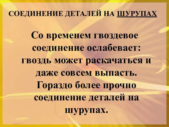 СОЕДИНЕНИЕ ДЕТАЛЕЙ НА ШУРУПАХ Со временем гвоздевое соединение ослабевает: гвоздь может раскачаться