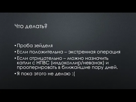 Что делать? Проба зейделя Если положительна – экстренная операция Если отрицательно –