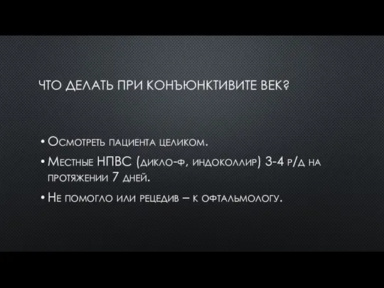 ЧТО ДЕЛАТЬ ПРИ КОНЪЮНКТИВИТЕ ВЕК? Осмотреть пациента целиком. Местные НПВС (дикло-ф, индоколлир)