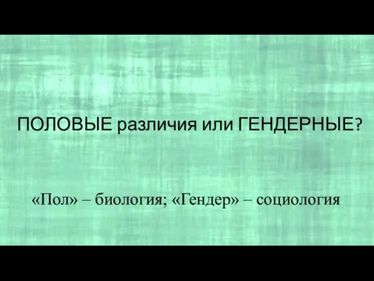 ПОЛОВЫЕ различия или ГЕНДЕРНЫЕ? «Пол» – биология; «Гендер» – социология