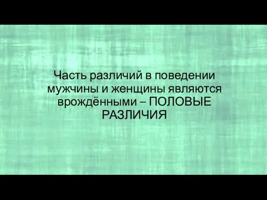 Часть различий в поведении мужчины и женщины являются врождёнными – ПОЛОВЫЕ РАЗЛИЧИЯ