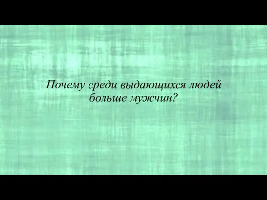 Почему среди выдающихся людей больше мужчин?