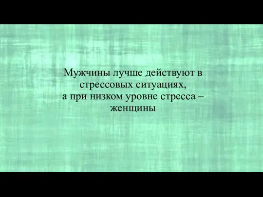 Мужчины лучше действуют в стрессовых ситуациях, а при низком уровне стресса – женщины