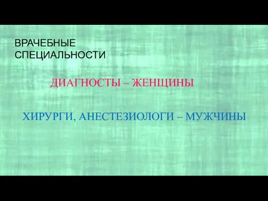 ВРАЧЕБНЫЕ СПЕЦИАЛЬНОСТИ ДИАГНОСТЫ – ЖЕНЩИНЫ ХИРУРГИ, АНЕСТЕЗИОЛОГИ – МУЖЧИНЫ