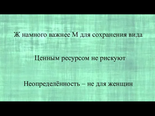 Неопределённость – не для женщин Ценным ресурсом не рискуют Ж намного важнее М для сохранения вида