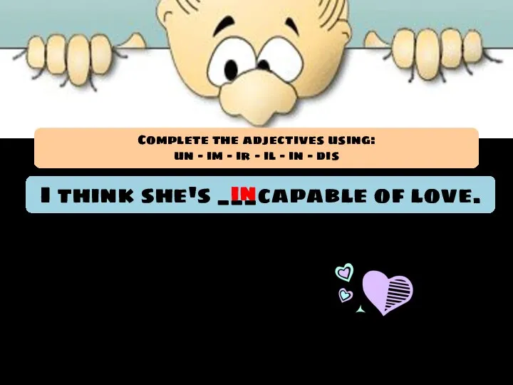 I think she's ___capable of love. in Complete the adjectives using: un
