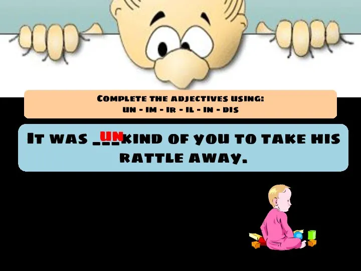 It was ___kind of you to take his rattle away. un Complete