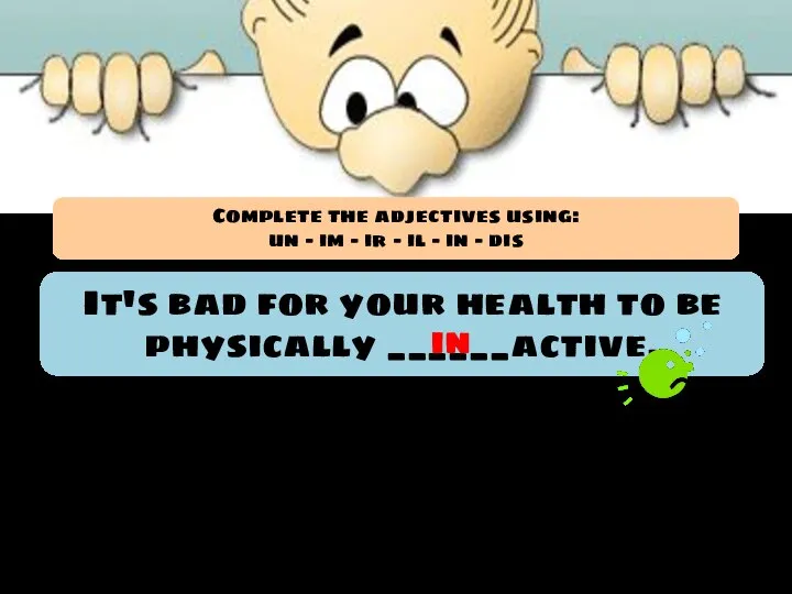 It's bad for your health to be physically ______active. in Complete the
