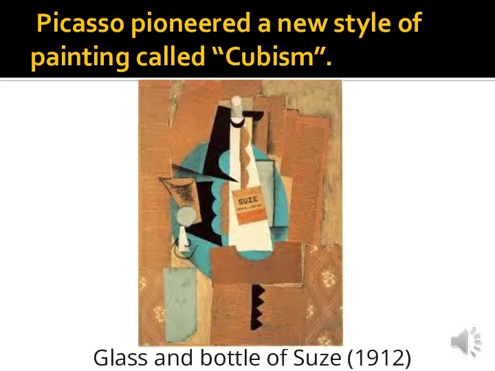 Picasso pioneered a new style of painting called “Cubism”. Glass and bottle of Suze (1912)
