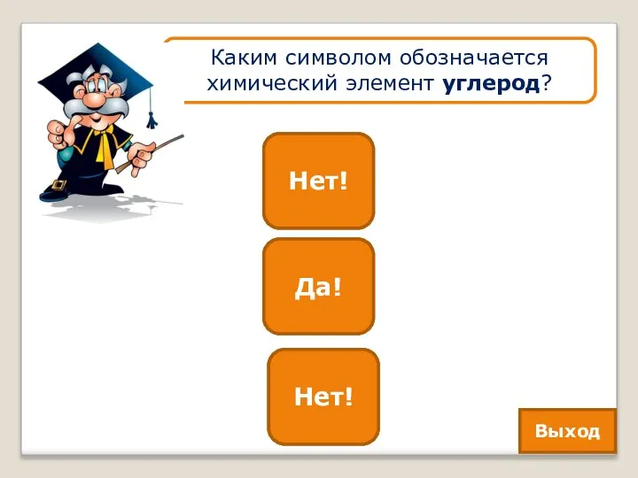 C Да! Zn Нет! Каким символом обозначается химический элемент углерод? Si Нет! Выход