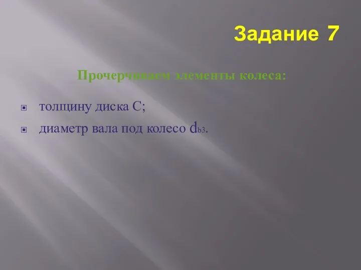 толщину диска С; диаметр вала под колесо db3. Прочерчиваем элементы колеса: Задание 7