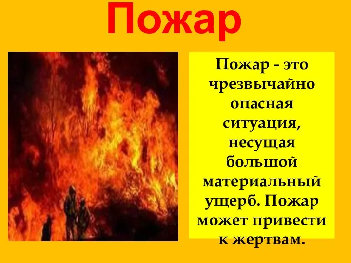 Пожар Пожар - это чрезвычайно опасная ситуация, несущая большой материальный ущерб. Пожар может привести к жертвам.
