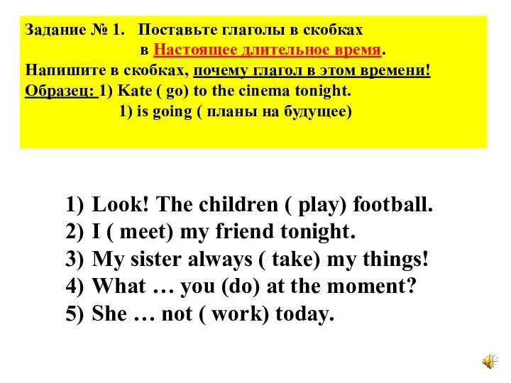 Задание № 1. Поставьте глаголы в скобках в Настоящее длительное время. Напишите