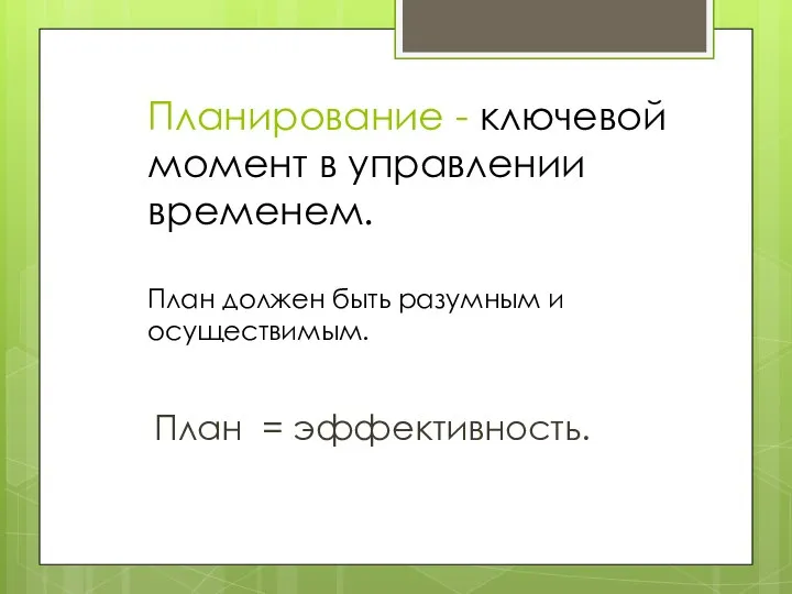 Планирование - ключевой момент в управлении временем. План должен быть разумным и осуществимым. План = эффективность.