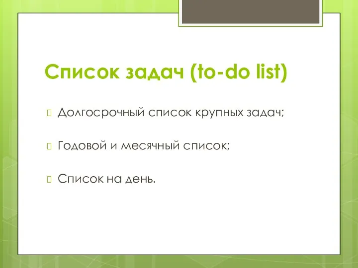 Список задач (to-do list) Долгосрочный список крупных задач; Годовой и месячный список; Список на день.