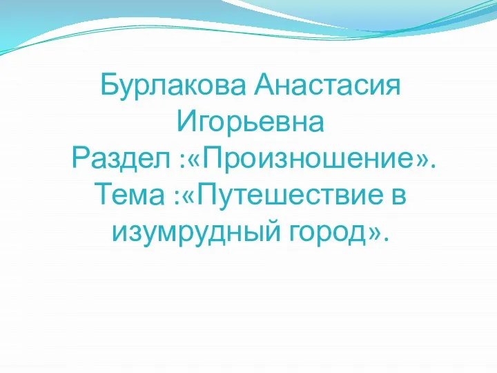 Бурлакова Анастасия Игорьевна Раздел :«Произношение». Тема :«Путешествие в изумрудный город».