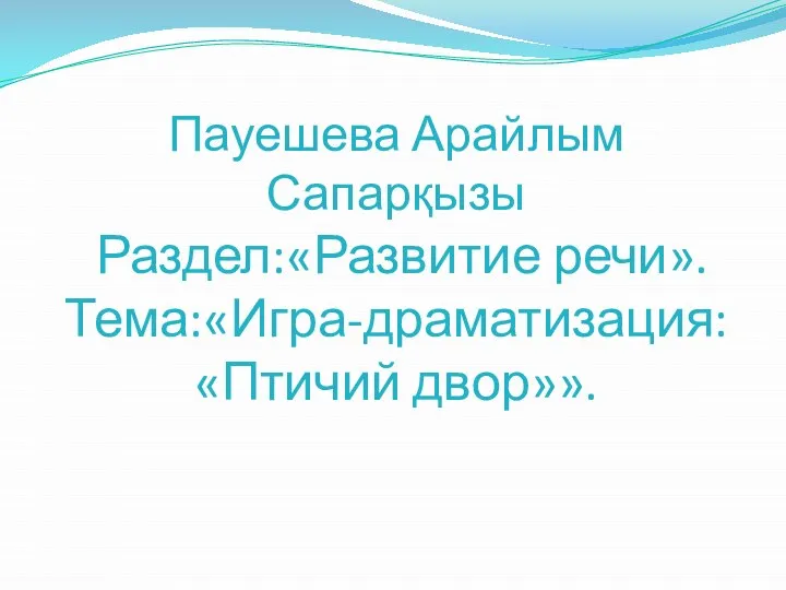 Пауешева Арайлым Сапарқызы Раздел:«Развитие речи». Тема:«Игра-драматизация: «Птичий двор»».