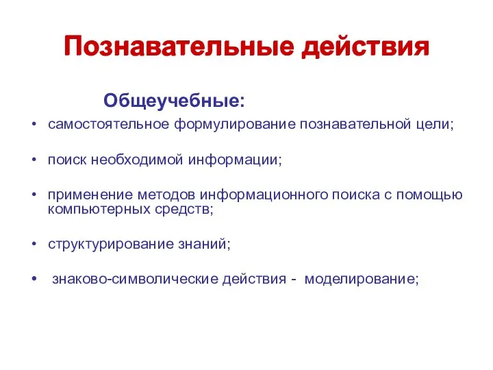 Познавательные действия Общеучебные: самостоятельное формулирование познавательной цели; поиск необходимой информации; применение методов