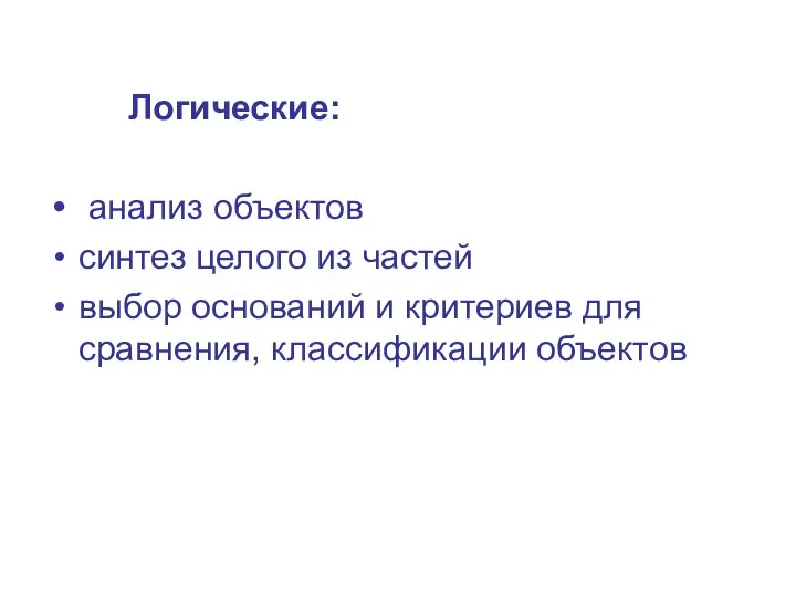 Логические: анализ объектов синтез целого из частей выбор оснований и критериев для сравнения, классификации объектов