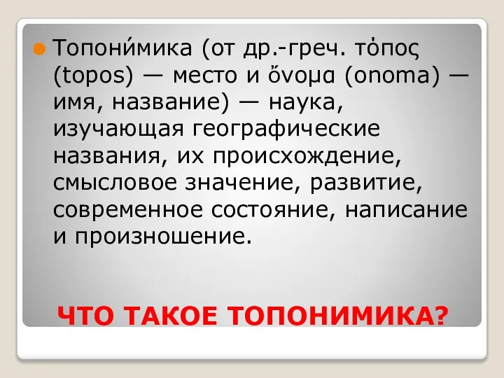 ЧТО ТАКОЕ ТОПОНИМИКА? Топони́мика (от др.-греч. τόπος (topos) — место и ὄνομα