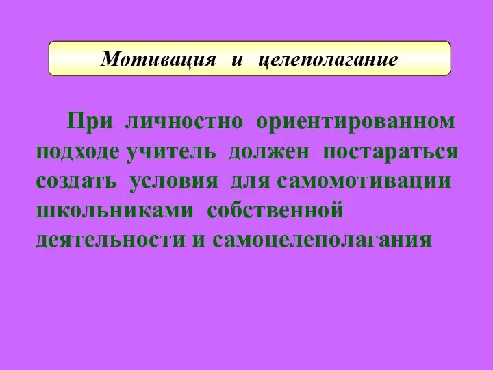 При личностно ориентированном подходе учитель должен постараться создать условия для самомотивации школьниками