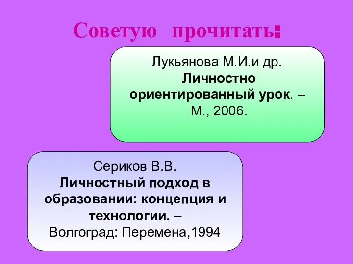 Лукьянова М.И.и др. Личностно ориентированный урок. – М., 2006. Сериков В.В. Личностный