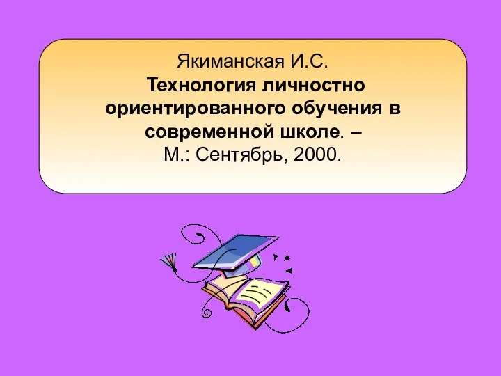 Якиманская И.С. Технология личностно ориентированного обучения в современной школе. – М.: Сентябрь, 2000.