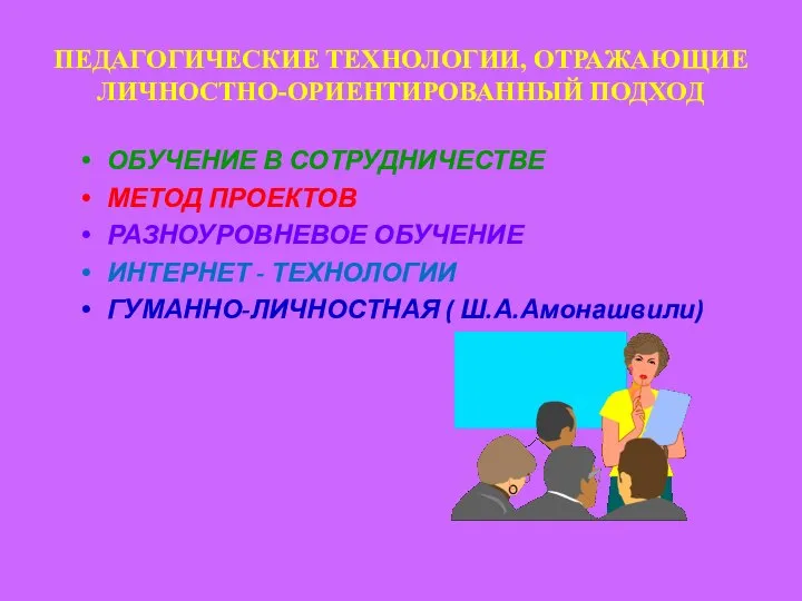 ПЕДАГОГИЧЕСКИЕ ТЕХНОЛОГИИ, ОТРАЖАЮЩИЕ ЛИЧНОСТНО-ОРИЕНТИРОВАННЫЙ ПОДХОД ОБУЧЕНИЕ В СОТРУДНИЧЕСТВЕ МЕТОД ПРОЕКТОВ РАЗНОУРОВНЕВОЕ ОБУЧЕНИЕ