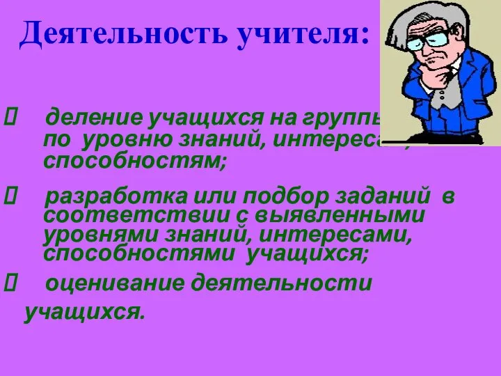 Деятельность учителя: деление учащихся на группы по уровню знаний, интересам, способностям; разработка