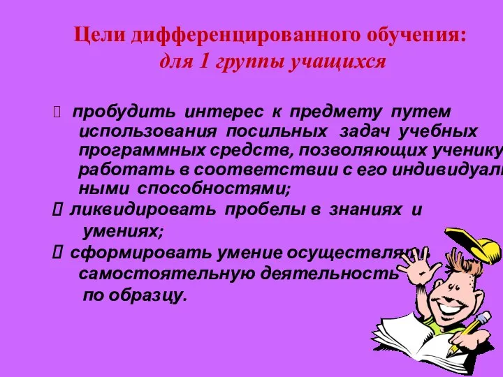 Цели дифференцированного обучения: для 1 группы учащихся пробудить интерес к предмету путем