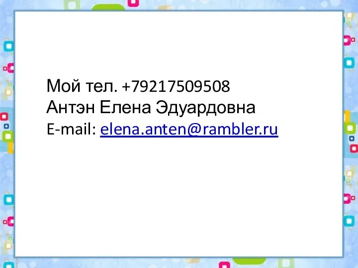 Мой тел. +79217509508 Антэн Елена Эдуардовна E-mail: elena.anten@rambler.ru