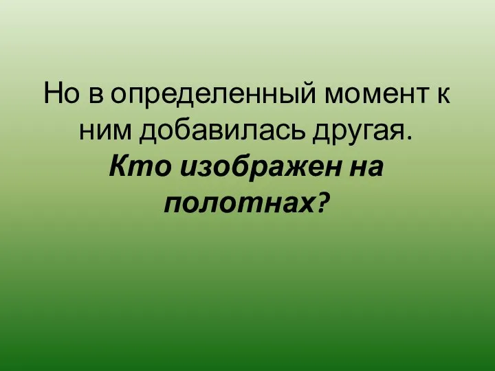 Но в определенный момент к ним добавилась другая. Кто изображен на полотнах?