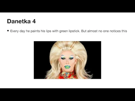 Danetka 4 Every day he paints his lips with green lipstick. But